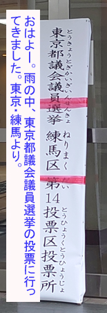 おはよー。雨の中、東京都議会議員選挙の投票に行ってきました。東京・練馬より。